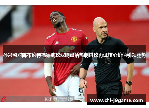 孙兴慜对阵布伦特福德助攻双响盘活热刺进攻再证核心价值引领胜势