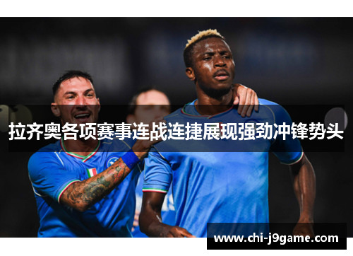 拉齐奥各项赛事连战连捷展现强劲冲锋势头 拉齐奥各项赛事连战连捷展现强劲冲锋势头