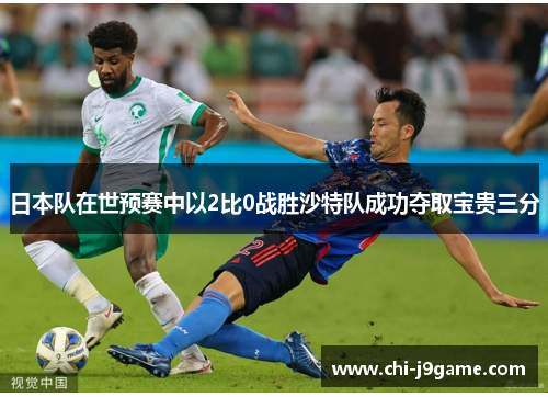 日本队在世预赛中以2比0战胜沙特队成功夺取宝贵三分