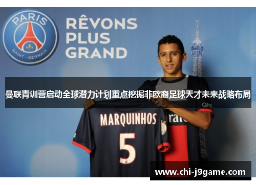 曼联青训营启动全球潜力计划重点挖掘非欧裔足球天才未来战略布局