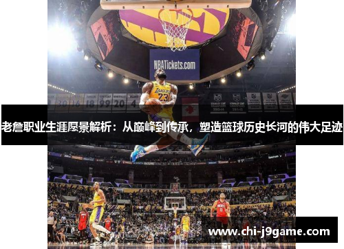 老詹职业生涯愿景解析：从巅峰到传承，塑造篮球历史长河的伟大足迹