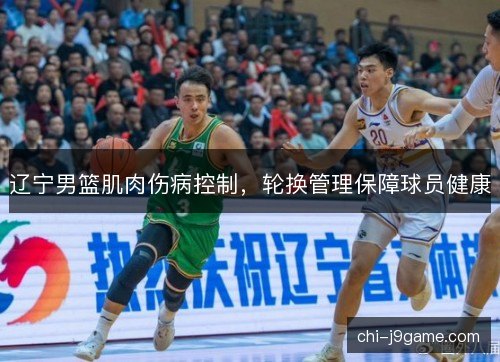 辽宁男篮肌肉伤病控制，轮换管理保障球员健康