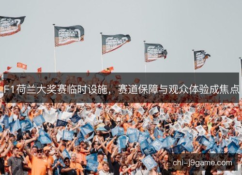 F1荷兰大奖赛临时设施，赛道保障与观众体验成焦点