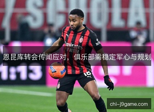 恩昆库转会传闻应对，俱乐部需稳定军心与规划